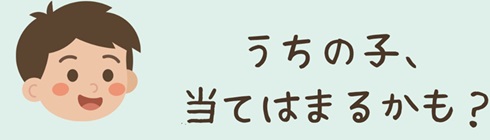 うちの子、当てはまるかも？チェックリスト