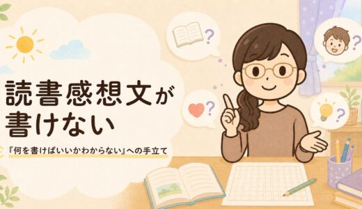 読書感想文が書けない｜「何を書けばいいかわからない」への手立て